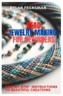 Bead Jewelry Making for Beginners: Step-By-Step Instructions To Beautiful Creations By Dylan Fransman Cover Image