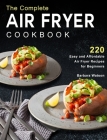The Complete Air Fryer Cookbook: 220 Easy and Affordable Air Fryer Recipes for Beginners Cover Image