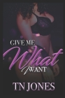 Give Me What I Want By Tn Jones Cover Image