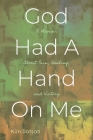 God Had A Hand On Me: A Memoir About Pain, Healing, and Victory Cover Image