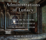 Administrations of Lunacy: Racism and the Haunting of American Psychiatry at the Milledgeville Asylum By Mab Segrest, Hillary Huber (Narrated by) Cover Image