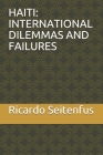Haiti: International Dilemmas and Failures By Jr. Fatton, Robert (Foreword by), Fernando Gabeira (Foreword by), Ricardo Seitenfus Cover Image