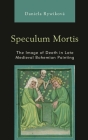 Speculum Mortis: The Image of Death in Late Medieval Bohemian Painting By Daniela Rywiková Cover Image