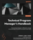 Technical Program Manager's Handbook: Empowering managers to efficiently manage technical projects and build a successful career path Cover Image