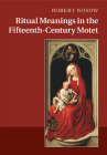 Ritual Meanings in the Fifteenth-Century Motet By Robert Nosow Cover Image