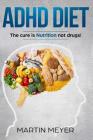 ADHD Nutrition Diet: Solution without Drugs or Medication! (For: Children, Adult ADD, Marriage, Adults, Hyperactive Child) By Martin Meyer Cover Image