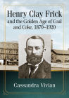 Henry Clay Frick and the Golden Age of Coal and Coke, 1870-1920 Cover Image