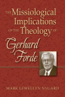The Missiological Implications of the Theology of Gerhard Forde (Lutheran University Press Dissertation) By Mark Lewellyn Nygard Cover Image
