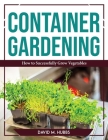 Container Gardening: How to Successfully Grow Vegetables By David M Hubbs Cover Image