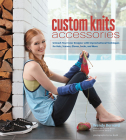 Custom Knits Accessories: Unleash Your Inner Designer with Improvisational Techniques for Hats, Scarves, Gloves, Socks, and More By Wendy Bernard Cover Image