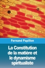 La Constitution de la matière et le dynamisme spiritualiste By Fernand Papillon Cover Image