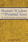 Shamanic Wisdom in the Pyramid Texts: The Mystical Tradition of Ancient Egypt By Jeremy Naydler Cover Image