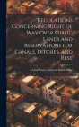 Regulations Concerning Right of way Over Public Lands and Reservations for Canals, Ditches, and Rese By United States General Land Office Cover Image