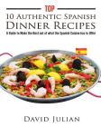Top 10 Authentic Spanish Dinner Recipes: A Guide to Make the Best out of what the Spanish Cuisine has to Offer By Melina Rojo (Editor), David Julian Cover Image