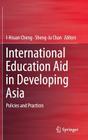 International Education Aid in Developing Asia: Policies and Practices By I-Hsuan Cheng (Editor), Sheng-Ju Chan (Editor) Cover Image