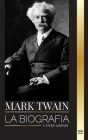 Mark Twain: La biografía de Samuel Langhorne Clemens, su ingenio, sabiduría y novelas (Literatura) Cover Image