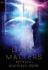 Dark Matters: Betrayal (Dark Matters Trilogy Book 2) By Michael Dow Cover Image