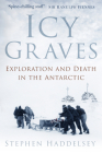 Icy Graves: Exploration and Death in the Antarctic By Stephen Haddelsey Cover Image