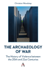 The Archaeology of War: The History of Violence Between the 20th and 21st Centuries By Christian Wevelsiep Cover Image