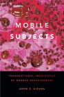 Mobile Subjects: Transnational Imaginaries of Gender Reassignment (Perverse Modernities: A Series Edited by Jack Halberstam and) By Aren Z. Aizura Cover Image