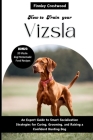 How to Train Your Vizsla: An Expert Guide to Smart Socialization Strategies for Caring, Grooming, and Raising a Confident Hunting Dog Cover Image