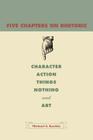 Five Chapters on Rhetoric: Character, Action, Things, Nothing, and Art By Michael S. Kochin Cover Image
