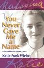 You Never Gave Me a Name: One Mennonite Woman's Story By Katie Funk Wiebe, Wally Kroeker (Foreword by) Cover Image