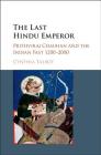 The Last Hindu Emperor: Prithviraj Chauhan and the Indian Past, 1200-2000 By Cynthia Talbot Cover Image