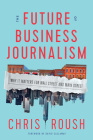 The Future of Business Journalism: Why It Matters for Wall Street and Main Street By Chris Roush, David Callaway (Foreword by) Cover Image