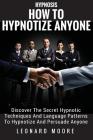 Hypnosis: How To Hypnotize Anyone: Discover The Secret Hypnotic Techniques And Language Patterns To Hypnotize And Persuade Anyon By Leonard Moore Cover Image