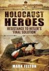 Holocaust Heroes: Resistance to Hitler's Final Solution By Mark Felton Cover Image