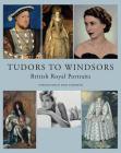 Tudors to Windsors: British Royal Portraits By David Cannadine (Introduction by) Cover Image