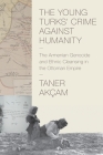 The Young Turks' Crime Against Humanity: The Armenian Genocide and Ethnic Cleansing in the Ottoman Empire (Human Rights and Crimes Against Humanity #15) By Taner Akçam Cover Image