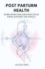 Post Partum Health: Borrowing Healing Practices from Around the World By Olivia Choi Cover Image