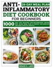 Anti-Inflammatory Diet Cookbook for Beginners: 1000 Easy and Delicious Anti-inflammatory Recipes with 28-Day Meal Plan to Reduce Inflammation and Lead Cover Image