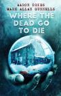 Where the Dead Go to Die By Aaron Dries, Mark Allan Gunnells Cover Image