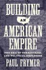 Building an American Empire: The Era of Territorial and Political Expansion (Princeton Studies in American Politics: Historical #156) By Paul Frymer Cover Image