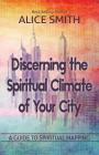 Discerning The Spiritual Climate Of Your City: A Guide to Understanding Spiritual Mapping By Alice Smith Cover Image