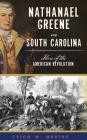 Nathanael Greene in South Carolina: Hero of the American Revolution By Leigh M. Moring Cover Image
