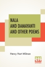Nala And Damayanti And Other Poems: Translated From The Sanscrit Into English Verse, With Mythological And Critical Notes By The Rev. Henry Hart Milma By Henry Hart Milman (Translator), Henry Hart Milman (Notes by) Cover Image