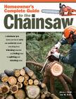 Homeowner's Complete Guide to the Chainsaw: A Chainsaw Pro Shows You How to Safely and Confidently Handle Everything from Trimming Branches and Fellin Cover Image