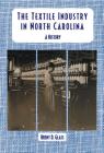 The Textile Industry in North Carolina: A History By Brent D. Glass Cover Image