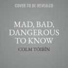Mad, Bad, Dangerous to Know: The Fathers of Wilde, Yeats, and Joyce By Colm Toibin Cover Image