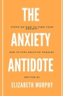 The Anxiety Antidote: Steps on how to cure your anxiety By Elizabeth Murphy Cover Image