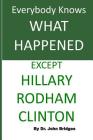 Everybody Knows What Happened Except Hillary Rodham Clinton Cover Image