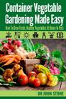 Container Vegetable Gardening Made Easy: How To Grow Fresh, Healthy Vegetables At Home In Pots Cover Image