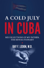 A Cold July in Cuba: Recollections of My Father, the Revolutionary By Ray F. Ledon Cover Image