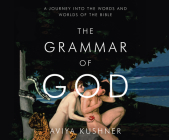 The Grammar of God: A Journey Into the Words and Worlds of the Bible By Aviya Kushner, Kirsten Potter (Narrated by) Cover Image