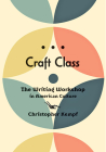 Craft Class: The Writing Workshop in American Culture Cover Image