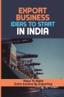 Export Business Ideas To Start In India: Ways To Make Extra Income By Exporting: How To Get Orders By Britt Alexakis Cover Image